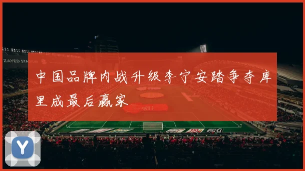 中国品牌内战升级李宁安踏争夺库里成最后赢家